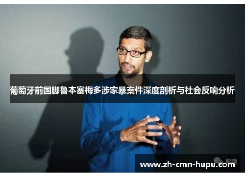 葡萄牙前国脚鲁本塞梅多涉家暴案件深度剖析与社会反响分析