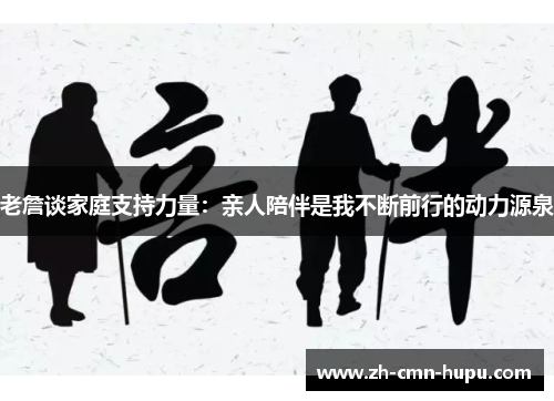 老詹谈家庭支持力量：亲人陪伴是我不断前行的动力源泉