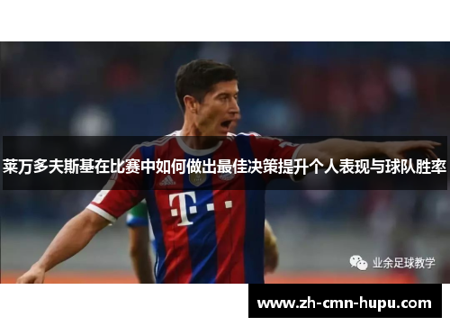 莱万多夫斯基在比赛中如何做出最佳决策提升个人表现与球队胜率