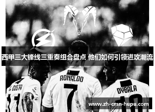 西甲三大锋线三重奏组合盘点 他们如何引领进攻潮流