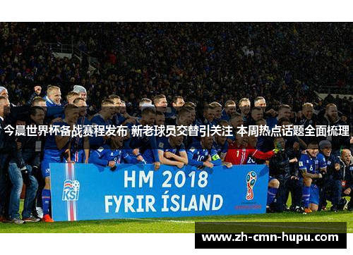 今晨世界杯备战赛程发布 新老球员交替引关注 本周热点话题全面梳理