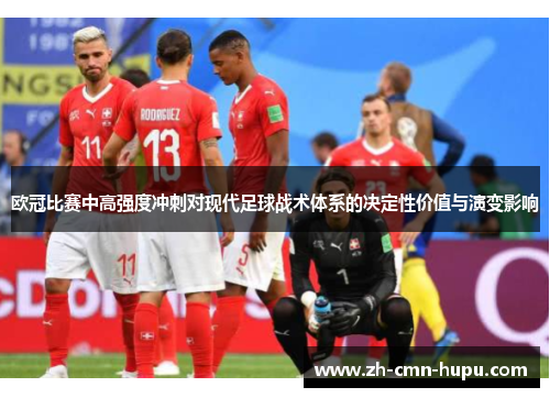 欧冠比赛中高强度冲刺对现代足球战术体系的决定性价值与演变影响