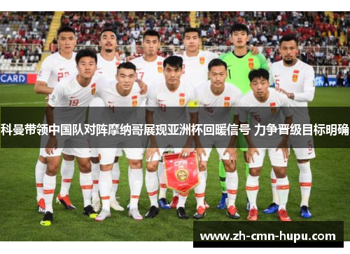 科曼带领中国队对阵摩纳哥展现亚洲杯回暖信号 力争晋级目标明确