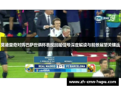 莫德里奇对阵巴萨世俱杯表现回暖信号深度解读与前景展望关键战