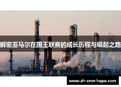 解密亚马尔在国王联赛的成长历程与崛起之路