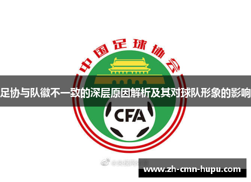 足协与队徽不一致的深层原因解析及其对球队形象的影响