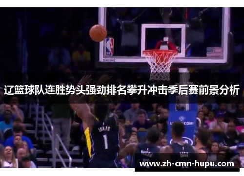 辽篮球队连胜势头强劲排名攀升冲击季后赛前景分析