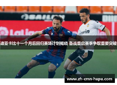 迪亚卡比十一个月后回归赛场计划揭晓 备战重启赛季争取重要突破