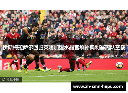 伊斯梅拉萨尔回归英超加盟水晶宫填补奥利塞离队空缺