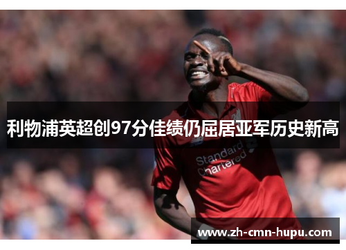 利物浦英超创97分佳绩仍屈居亚军历史新高