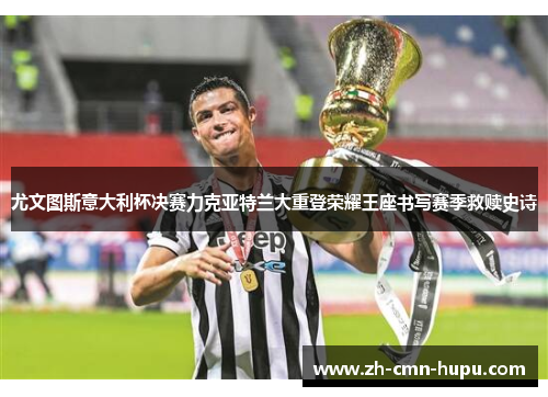 尤文图斯意大利杯决赛力克亚特兰大重登荣耀王座书写赛季救赎史诗