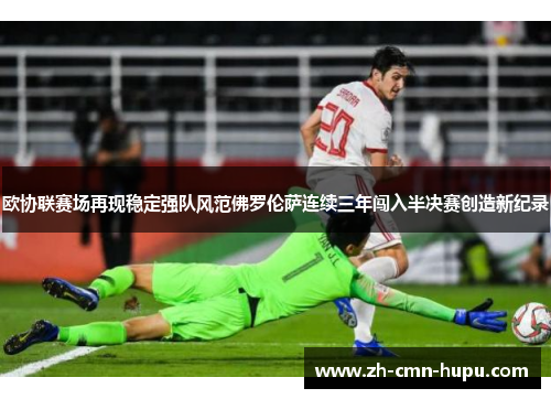 欧协联赛场再现稳定强队风范佛罗伦萨连续三年闯入半决赛创造新纪录