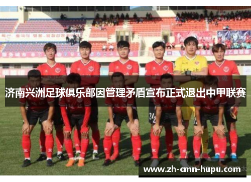 济南兴洲足球俱乐部因管理矛盾宣布正式退出中甲联赛