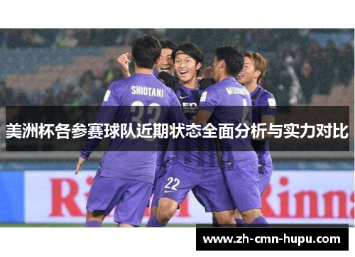 美洲杯各参赛球队近期状态全面分析与实力对比