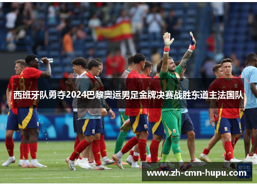 西班牙队勇夺2024巴黎奥运男足金牌决赛战胜东道主法国队 西班牙队勇夺2024巴黎奥运男足金牌决赛战胜东道主法国队