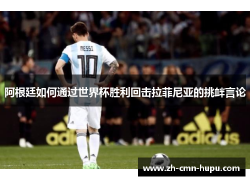 阿根廷如何通过世界杯胜利回击拉菲尼亚的挑衅言论 阿根廷如何通过世界杯胜利回击拉菲尼亚的挑衅言论