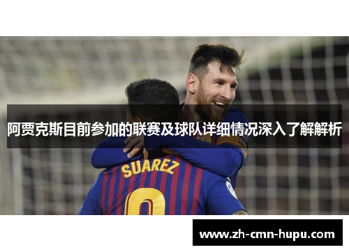 阿贾克斯目前参加的联赛及球队详细情况深入了解解析