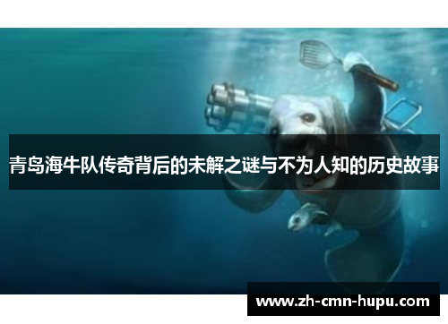 青岛海牛队传奇背后的未解之谜与不为人知的历史故事