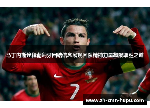 马丁内斯诠释葡萄牙团结信念展现团队精神力量凝聚取胜之道
