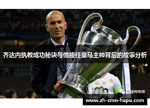 齐达内执教成功秘诀与他接任皇马主帅背后的故事分析