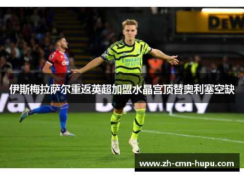 伊斯梅拉萨尔重返英超加盟水晶宫顶替奥利塞空缺 伊斯梅拉萨尔重返英超加盟水晶宫顶替奥利塞空缺