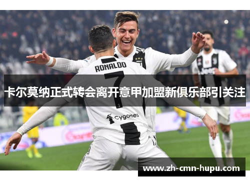 卡尔莫纳正式转会离开意甲加盟新俱乐部引关注 卡尔莫纳正式转会离开意甲加盟新俱乐部引关注