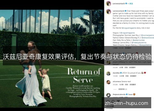 沃兹尼亚奇康复效果评估,复出节奏与状态仍待检验 沃兹尼亚奇康复效果评估,复出节奏与状态仍待检验