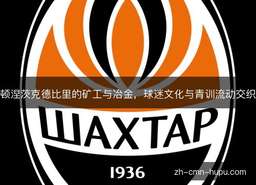 顿涅茨克德比里的矿工与冶金,球迷文化与青训流动交织 顿涅茨克德比里的矿工与冶金,球迷文化与青训流动交织